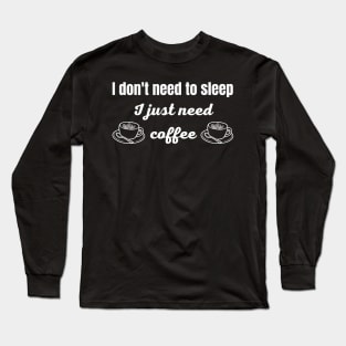 I Don't Need to Sleep I Just Need Coffee Long Sleeve T-Shirt